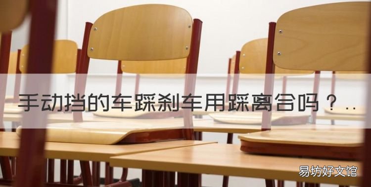 手动挡的车踩刹车用踩离合,手动挡的车踩刹车时是否需要踩离合器