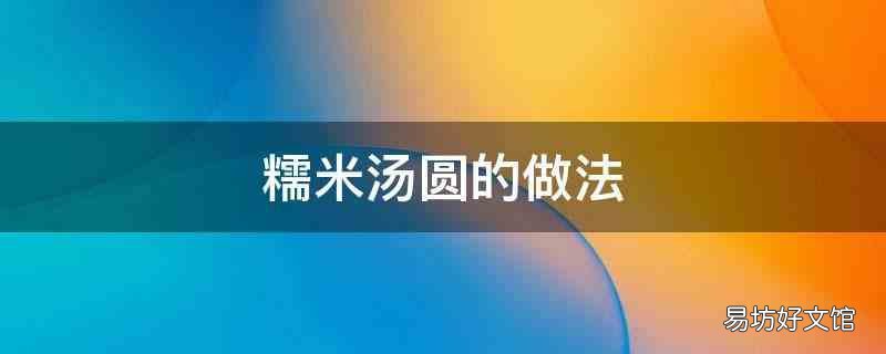 糯米汤圆的做法 糯米汤圆的做法视频