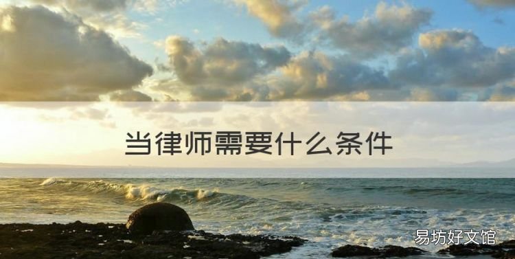当律师需要什么条件,想当律师需要具备哪些条件