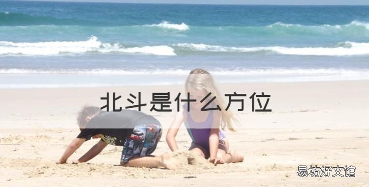 北斗是什么方位,北斗七星在北方还是南方天空
