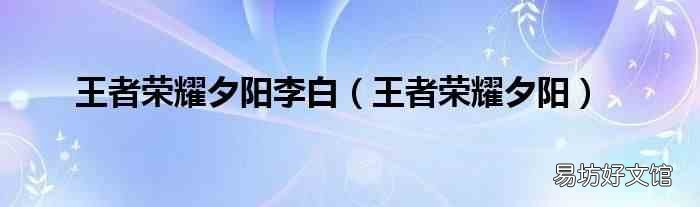 王者荣耀夕阳 王者荣耀夕阳李白