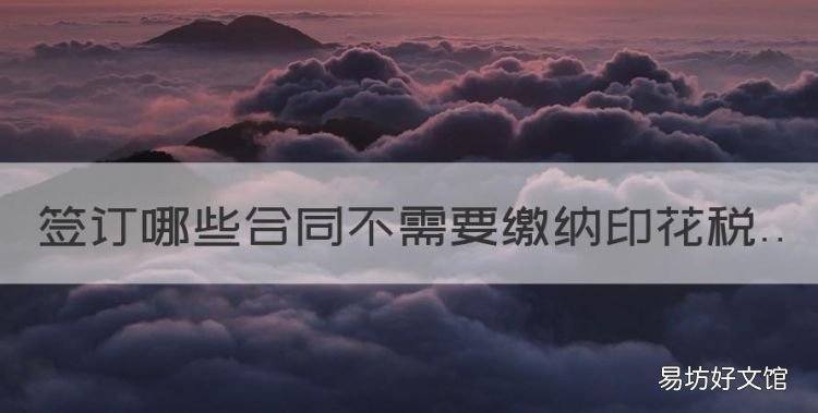哪些合同不交印花税,签订哪些合同不需要缴纳印花税
