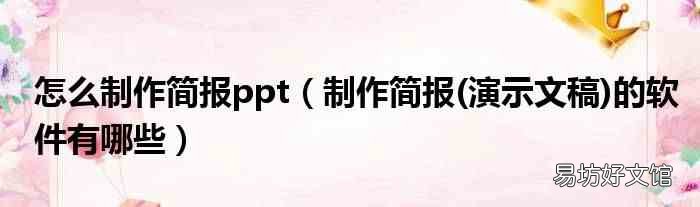 演示文稿 制作简报的软件有哪些 怎么制作简报ppt
