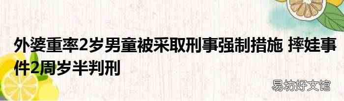 外婆重率2岁男童被采取刑事强制措施 摔娃事件2周岁半判刑