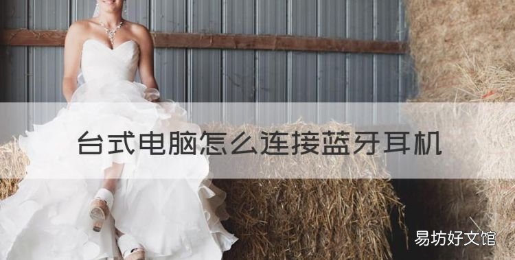 台式电脑怎么连接蓝牙耳机，win7台式电脑如何用蓝牙耳机连接