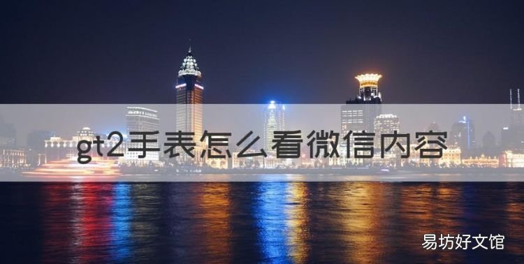 gt2手表怎么看微信內(nèi)容，華為手表gt2藍(lán)牙怎么打開