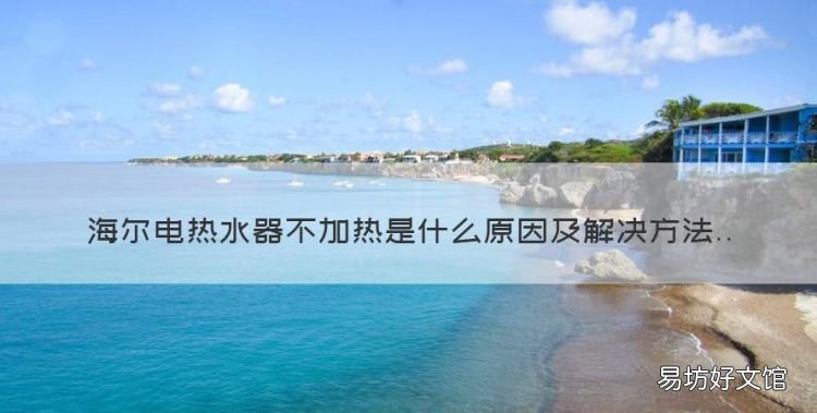 海尔电热水器不加热是什么原因,海尔电热水器不加热了是什么原因