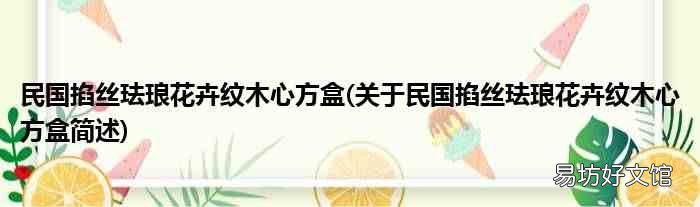 关于民国掐丝珐琅花卉纹木心方盒简述 民国掐丝珐琅花卉纹木心方盒