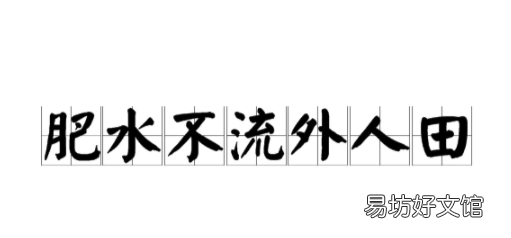 肥水不流外人田啥意思,肥水不流外人田的意思淝水指哪里