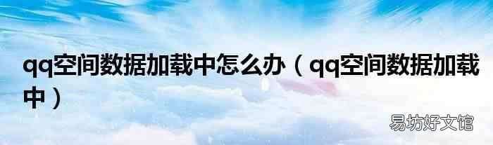 qq空间数据加载中 qq空间数据加载中怎么办