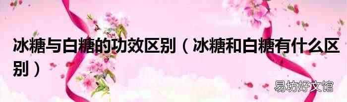 冰糖和白糖有什么区别 冰糖与白糖的功效区别