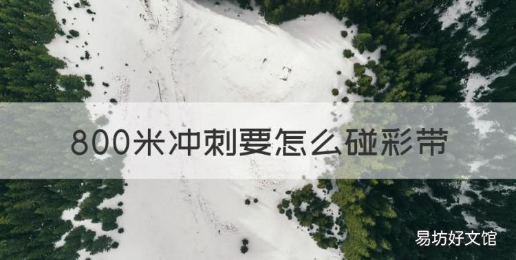 800米冲刺要怎么碰彩带,800米跑步技巧和动作要领图片