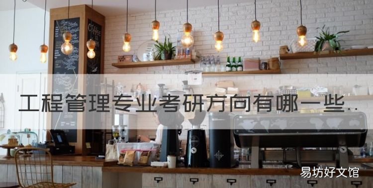 工程管理考研方向，工程管理专业考研方向有哪些
