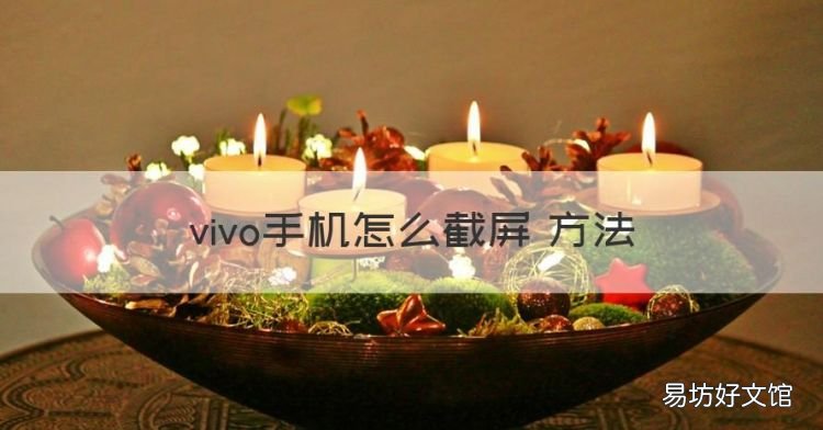 vivo手机怎么截屏 方法，vivo手机怎么截图 操作方法