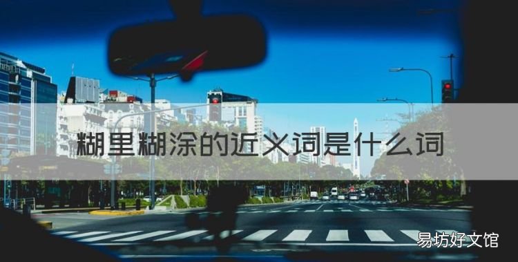 糊里糊涂的近义词是什么词,糊里糊涂的反义词是什么 三年级