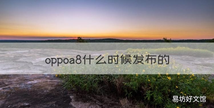 OPPOa8发售时间,oppoa8什么时候发布的