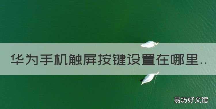 华为手机触屏按键设置在哪里,华为手机触屏设置在哪里设置