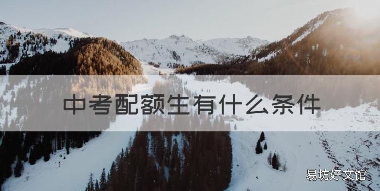 中考配额生有什么条件，配额生需要哪些条件贵州