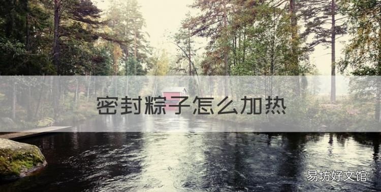 密封粽子怎么加热,煮熟的粽子冷冻后怎么加热