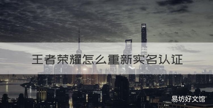 王者荣耀怎么重新实名认证，王者荣耀怎么二次实名认证QQ