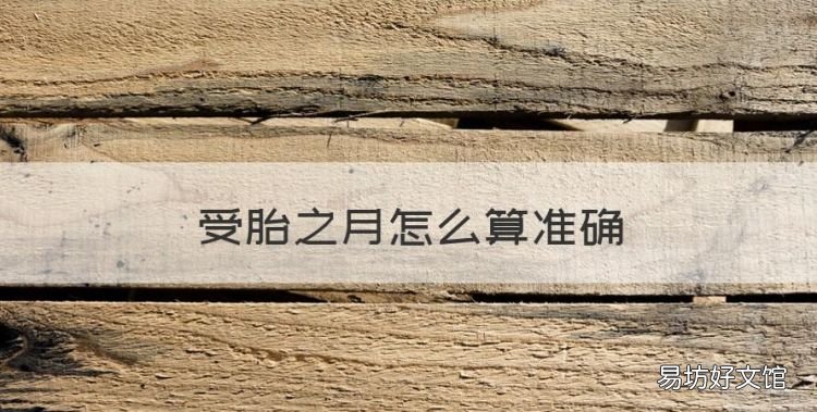 受胎之月怎么算准确,预产期怎么算才最准确 预产期计算方法