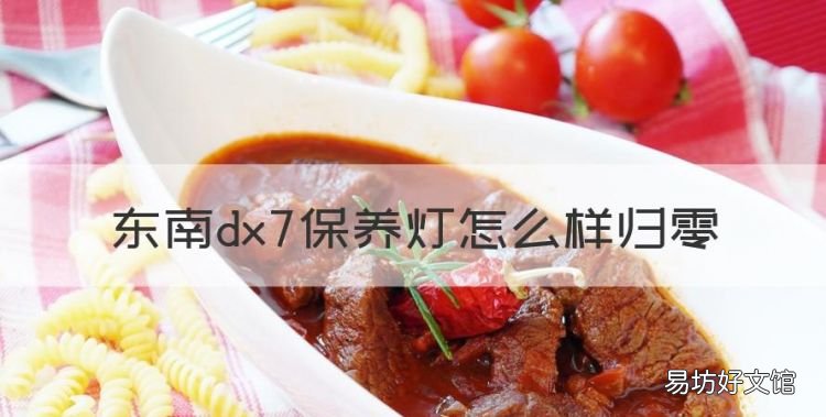 东南dx7保养灯怎么样归零，东南v5保养灯怎么手动归零