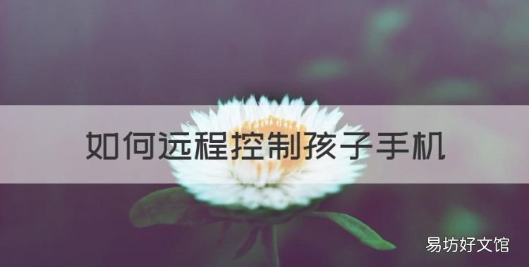如何远程控制孩子手机,怎么远程控制孩子玩手机的时间