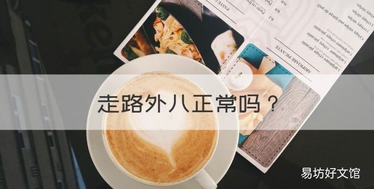 走路外八正常,刚学会走路的小孩走路外八厉害怎么办