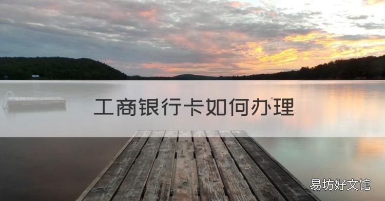 工商银行卡如何办理,工行办银行卡需要什么条件