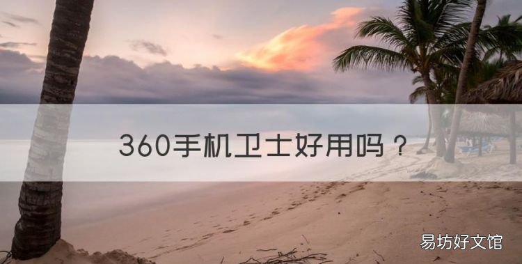 360手机卫士好用,360安全卫士到底好用么