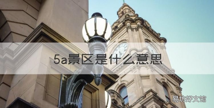 5a景区是什么意思,4a级风景区和5a级风景区的区别是什么