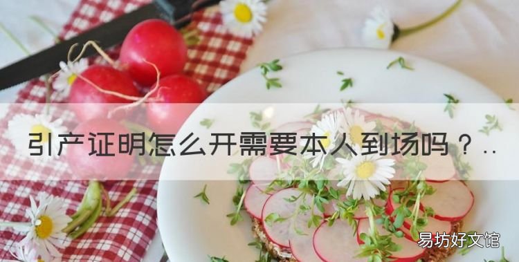 打胎要开什么证明去哪里开，引产证明怎么开需要本人到场