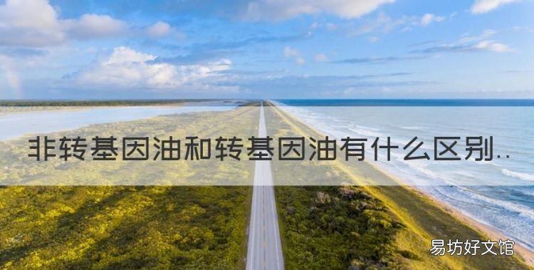 非转基因油和转基因油有什么区别