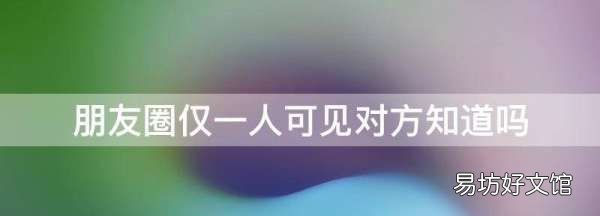微信朋友圈设置三天可见,朋友圈设置部分人可见别人知道
