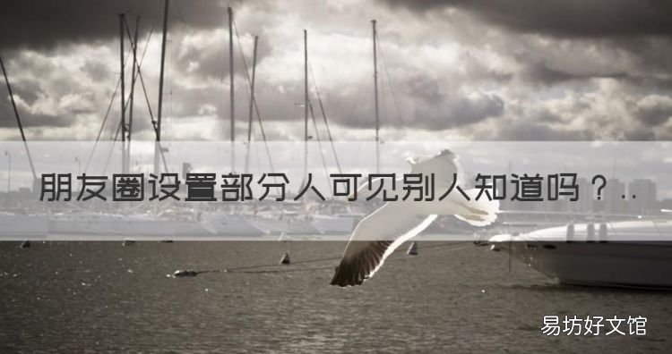 微信朋友圈设置三天可见,朋友圈设置部分人可见别人知道