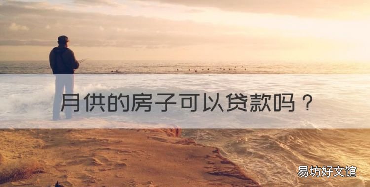 月供的房子可以贷款,月供房可以做抵押贷款吗?可以贷多钱