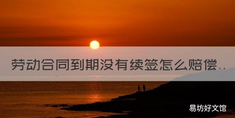 劳动合同到期没有续签怎么赔偿
