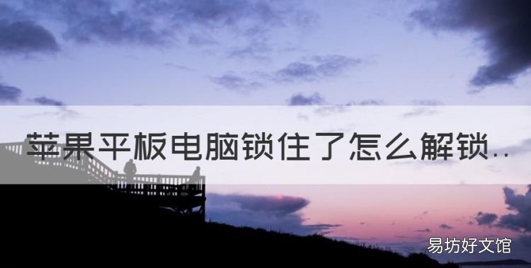 苹果ipad怎么解锁,苹果平板电脑锁住了怎么解锁