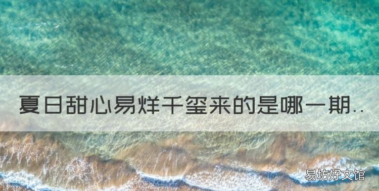 夏日甜心易烊千玺来的是哪一期,易烊千玺参加过哪些综艺节目呢