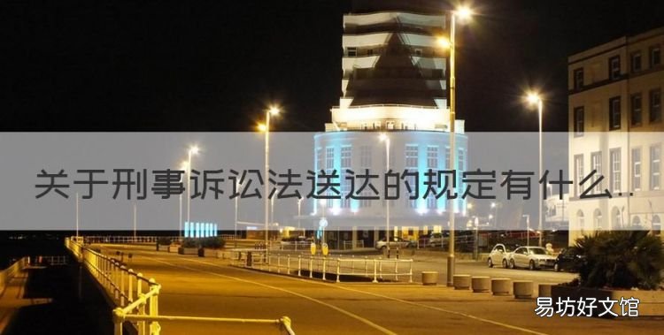 刑事诉讼法中规定的送达方式,关于刑事诉讼法送达的规定有什么