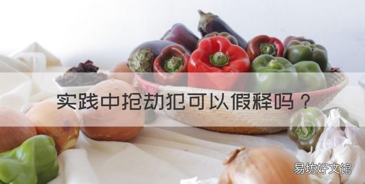 抢劫罪能假释吗,实践中抢劫犯可以假释