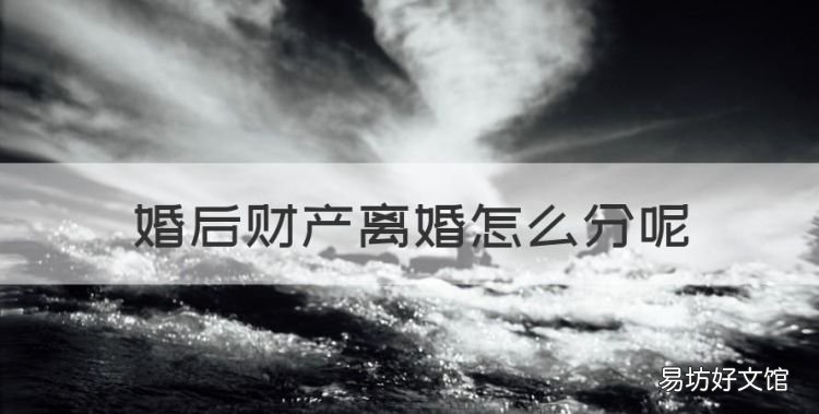 婚后财产离婚怎么分,夫妻婚后财产离婚怎么分配