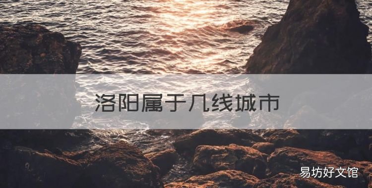 洛阳属于几线城市,洛阳什么时候升为二线城市