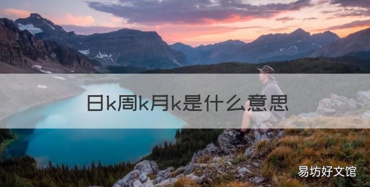 日k周k月k是什么意思,股市中的日k是什么意思