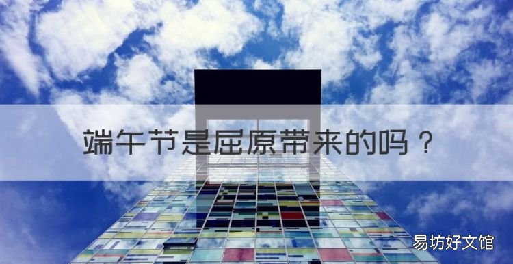 端午节是屈原带来的，端午节和屈原有什么关系简写