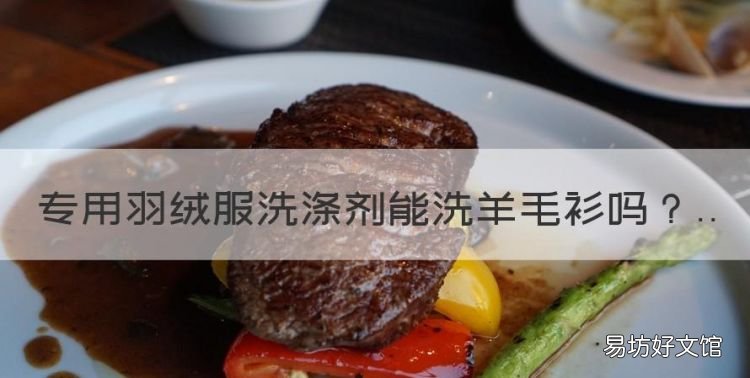 专用羽绒服洗涤剂能洗羊毛衫,羽绒服洗涤剂可以洗普通衣服吗