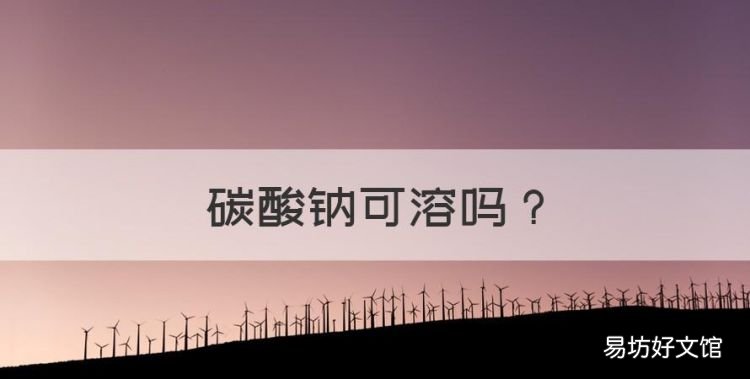 碳酸钠可溶，碳酸钠是否可溶于水