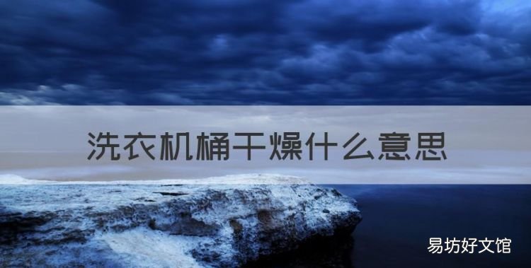 洗衣机桶干燥什么意思,海尔洗衣机桶干燥是什么意思