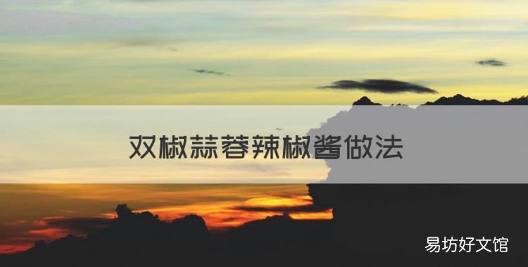 双椒蒜蓉辣椒酱做法,正宗蒜蓉辣椒酱的配方及做法窍门