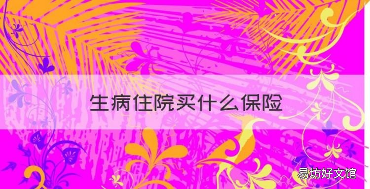 生病住院买什么保险，经常生病买什么保险好